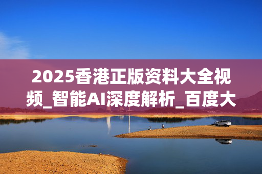 2025香港正版资料大全视频_智能AI深度解析_百度大脑版A12.239