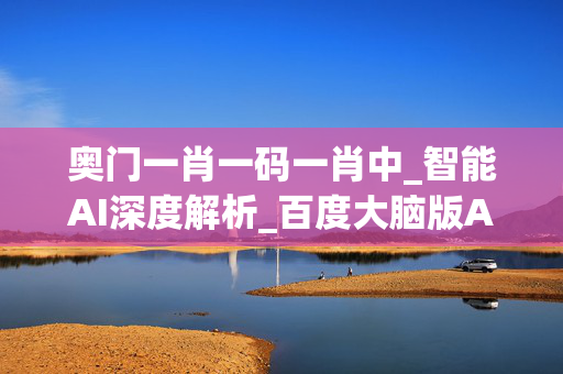 奥门一肖一码一肖中_智能AI深度解析_百度大脑版A12.182