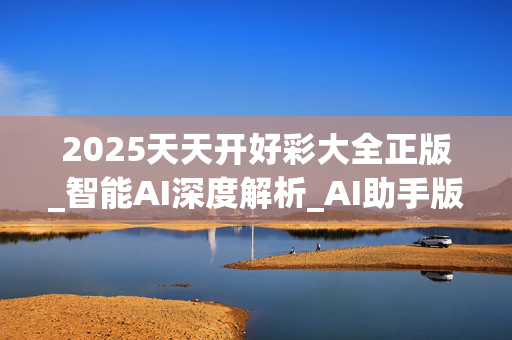 2025天天开好彩大全正版_智能AI深度解析_AI助手版g12.64.727