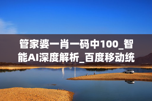 管家婆一肖一码中100_智能AI深度解析_百度移动统计版.213.1.105