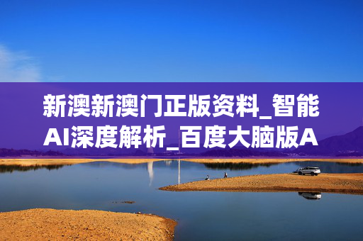 新澳新澳门正版资料_智能AI深度解析_百度大脑版A12.31.1096