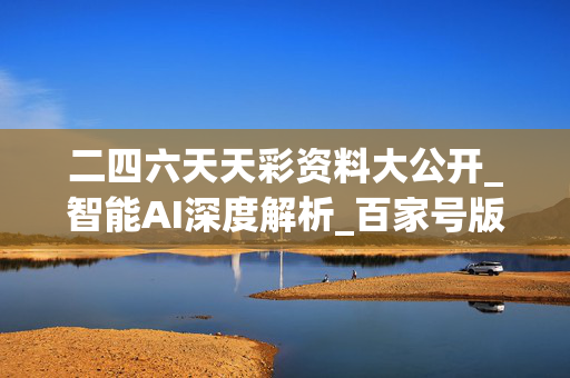 二四六天天彩资料大公开_智能AI深度解析_百家号版v47.08.510