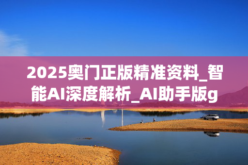 2025奥门正版精准资料_智能AI深度解析_AI助手版g12.64.684