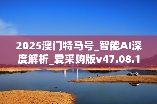 2025澳门特马号_智能AI深度解析_爱采购版v47.08.114