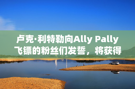卢克·利特勒向Ally Pally飞镖的粉丝们发誓，将获得6万英镑的奖金