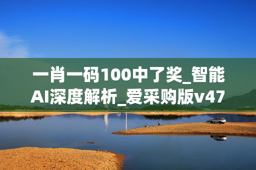 一肖一码100中了奖_智能AI深度解析_爱采购版v47.08.165