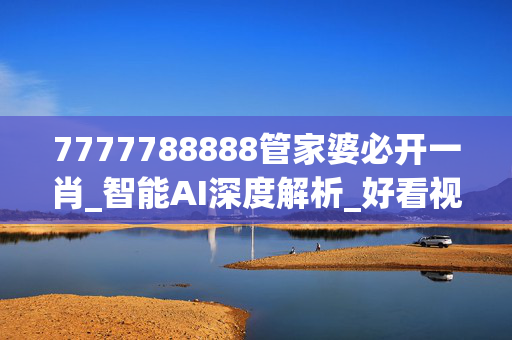 7777788888管家婆必开一肖_智能AI深度解析_好看视频版v32.31.685