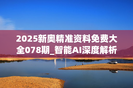 2025新奥精准资料免费大全078期_智能AI深度解析_文心一言5G.213.1.330