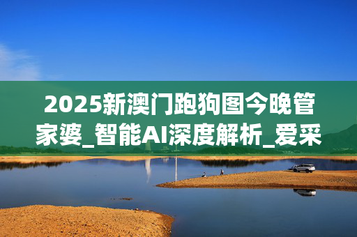 2025新澳门跑狗图今晚管家婆_智能AI深度解析_爱采购版v47.08.966