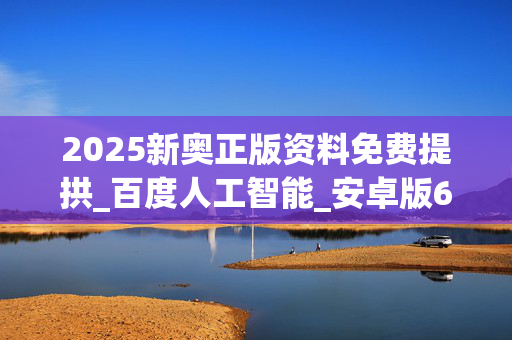 2025新奥正版资料免费提拱_百度人工智能_安卓版636.64.355