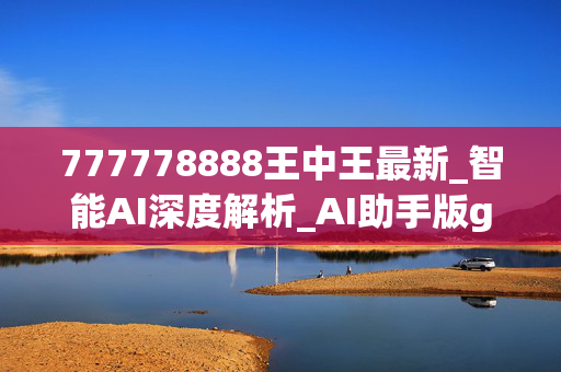 777778888王中王最新_智能AI深度解析_AI助手版g12.64.983