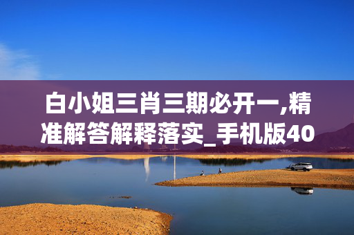 白小姐三肖三期必开一,精准解答解释落实_手机版400.5te2