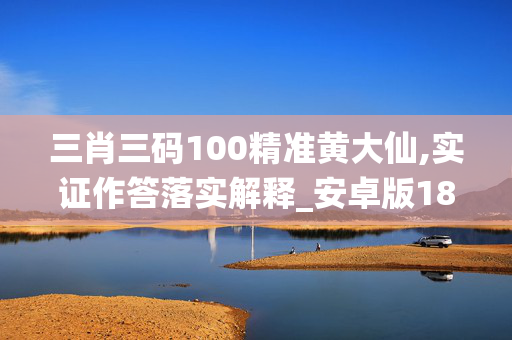 三肖三码100精准黄大仙,实证作答落实解释_安卓版181.wx9c