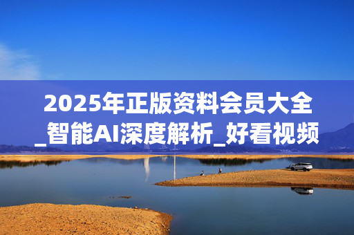 2025年正版资料会员大全_智能AI深度解析_好看视频版v32.31.926