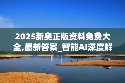 2025新奥正版资料免费大全,最新答案_智能AI深度解析_文心一言5G.213.1.478