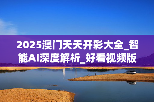 2025澳门天天开彩大全_智能AI深度解析_好看视频版v32.226