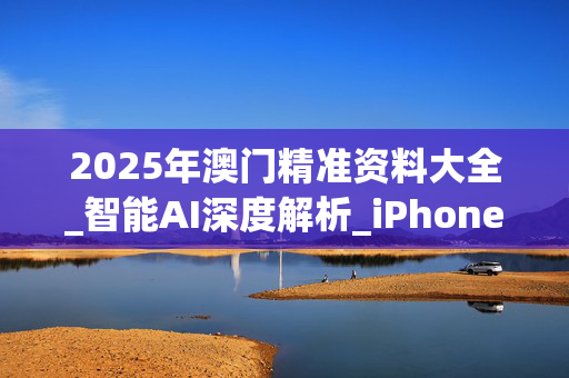 2025年澳门精准资料大全_智能AI深度解析_iPhone版v11.64.1399