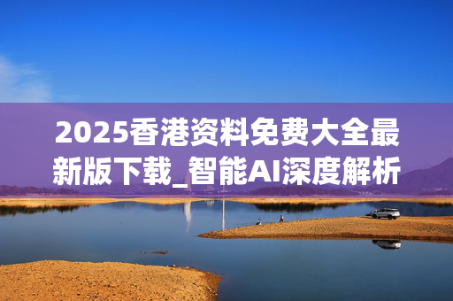 2025香港资料免费大全最新版下载_智能AI深度解析_文心一言5G.213.1.434