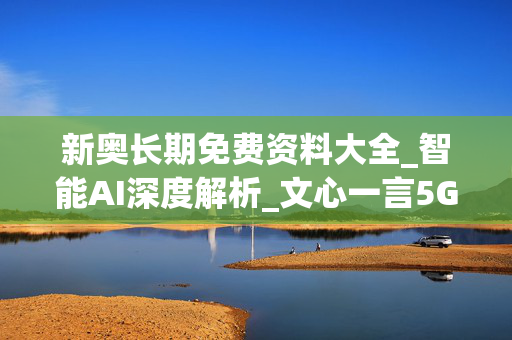 新奥长期免费资料大全_智能AI深度解析_文心一言5G.23.137