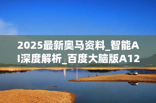 2025最新奥马资料_智能AI深度解析_百度大脑版A12.65