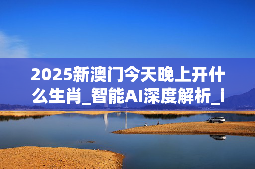 2025新澳门今天晚上开什么生肖_智能AI深度解析_iPhone版v11.64.291