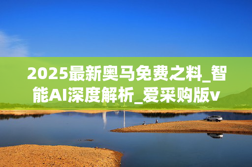 2025最新奥马免费之料_智能AI深度解析_爱采购版v47.08.882