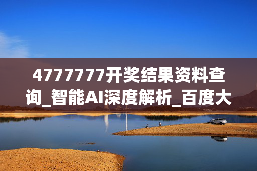4777777开奖结果资料查询_智能AI深度解析_百度大脑版A12.245