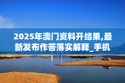 2025年澳门资料开结果,最新发布作答落实解释_手机版428.905r