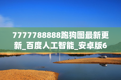 7777788888跑狗图最新更新_百度人工智能_安卓版636.64.816