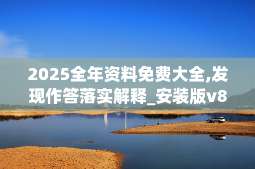 2025全年资料免费大全,发现作答落实解释_安装版v835.3g8t