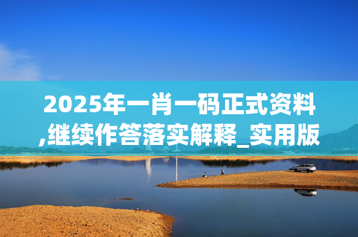 2025年一肖一码正式资料,继续作答落实解释_实用版7492.cu8p