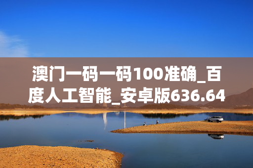 澳门一码一码100准确_百度人工智能_安卓版636.64.25