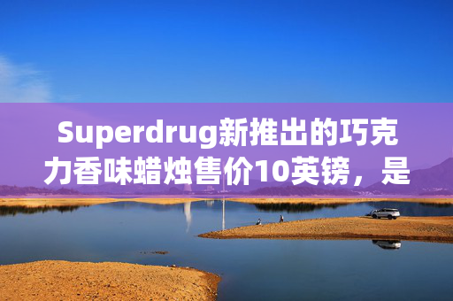 Superdrug新推出的巧克力香味蜡烛售价10英镑，是你复活节必备的物品