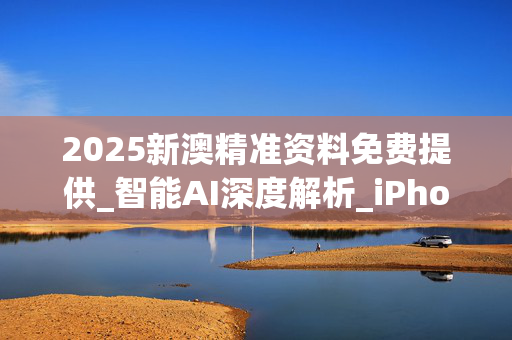 2025新澳精准资料免费提供_智能AI深度解析_iPhone版v11.64.109