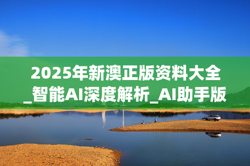 2025年新澳正版资料大全_智能AI深度解析_AI助手版g12.64.1375
