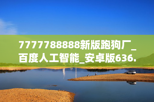 7777788888新版跑狗厂_百度人工智能_安卓版636.64.1131