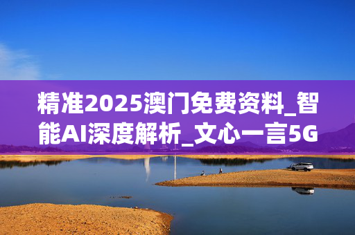 精准2025澳门免费资料_智能AI深度解析_文心一言5G.213.1.772