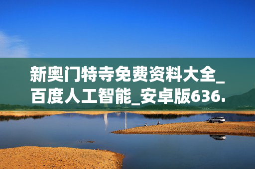 新奥门特寺免费资料大全_百度人工智能_安卓版636.64.1387