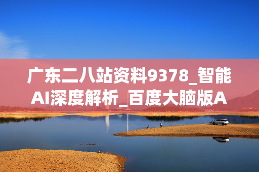 广东二八站资料9378_智能AI深度解析_百度大脑版A12.31.758