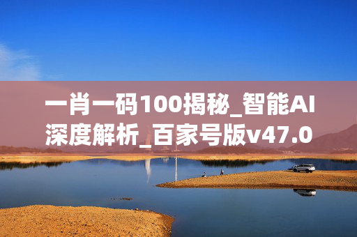 一肖一码100揭秘_智能AI深度解析_百家号版v47.08.388