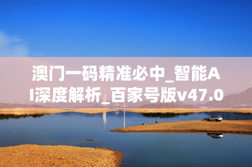 澳门一码精准必中_智能AI深度解析_百家号版v47.08.167