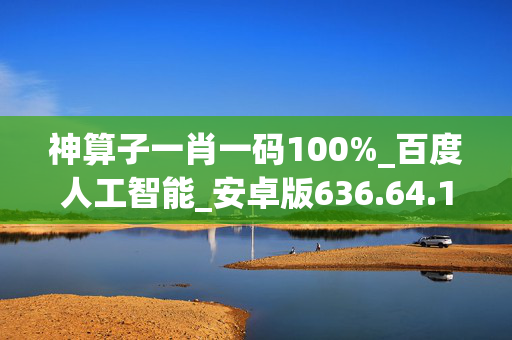 神算子一肖一码100%_百度人工智能_安卓版636.64.1273