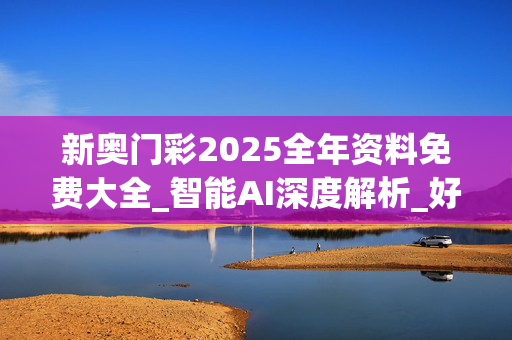 新奥门彩2025全年资料免费大全_智能AI深度解析_好看视频版v32.29