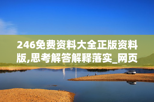 246免费资料大全正版资料版,思考解答解释落实_网页版v858.ykia