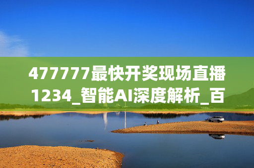 477777最快开奖现场直播1234_智能AI深度解析_百度移动统计版.213.1.192