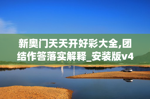 新奥门天天开好彩大全,团结作答落实解释_安装版v4191.m2ee 新奥门天天开好彩大全,团结作答落实解释_安装版v4191.m2ee