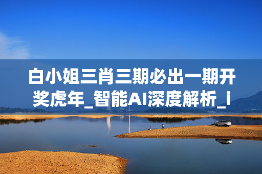 白小姐三肖三期必出一期开奖虎年_智能AI深度解析_iPhone版v11.64.1072