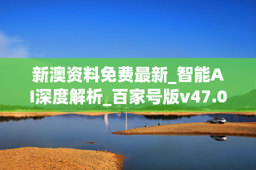 新澳资料免费最新_智能AI深度解析_百家号版v47.08.508