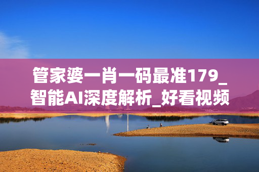 管家婆一肖一码最准179_智能AI深度解析_好看视频版v32.26.157