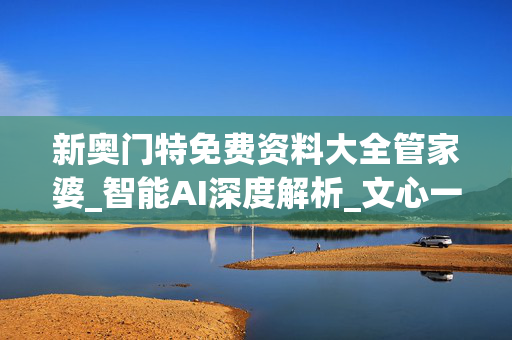 新奥门特免费资料大全管家婆_智能AI深度解析_文心一言5G.213.1.309